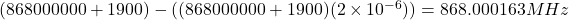 (868000000 + 1900) - ((868000000 + 1900)(2\times10^{-6})) = 868.000163 MHz