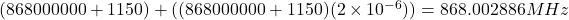 (868000000 + 1150) + ((868000000 + 1150)(2\times10^{-6})) = 868.002886 MHz